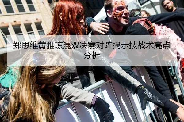 郑思维黄雅琼混双决赛对阵揭示技战术亮点分析